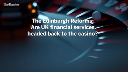 The Edinburgh Reforms: Are UK financial services headed back to the casino?